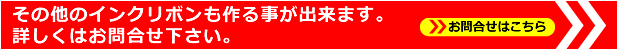 その他のインクリボンも作る事が出来ます。詳しくはお問合せ下さい。