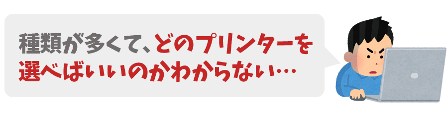 種類が多くてどのプリンターを選べばいいのかわからない…