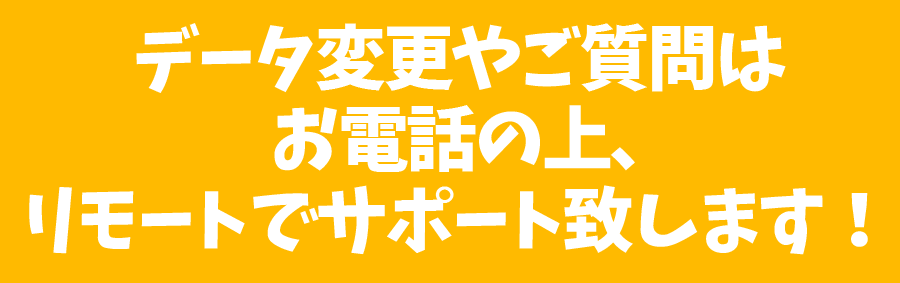 データ変更やご質問はお電話の上、リモートでサポート致します！