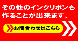 その他のインクリボンも作る事が出来ます。詳しくはお問合せ下さい。