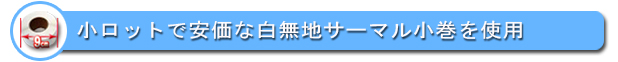 小ロットでも安価な白無地サーマルラベル(小巻)が使用できます。　⇒詳細はこちら
