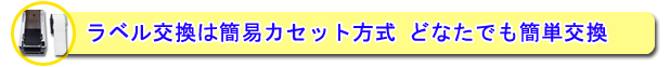 ラベル交換は簡易カセット方式でどなたでも簡単交換。　⇒詳細はこちら