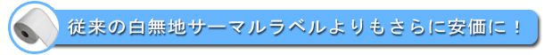 小ロットでも安価な白無地サーマルラベル(小巻)が使用できます。　⇒詳細はこちら